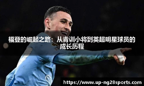 福登的崛起之路：从青训小将到英超明星球员的成长历程