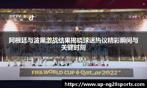 阿根廷与波黑激战结果揭晓球迷热议精彩瞬间与关键时刻