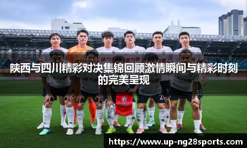 陕西与四川精彩对决集锦回顾激情瞬间与精彩时刻的完美呈现
