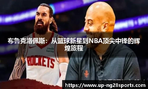 布鲁克洛佩斯：从篮球新星到NBA顶尖中锋的辉煌旅程