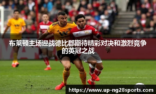 布莱顿主场迎战德比郡期待精彩对决和激烈竞争的英冠之战