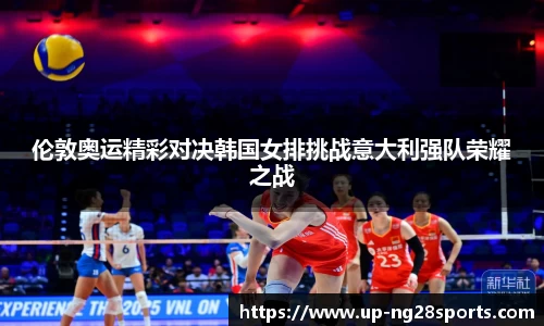 伦敦奥运精彩对决韩国女排挑战意大利强队荣耀之战