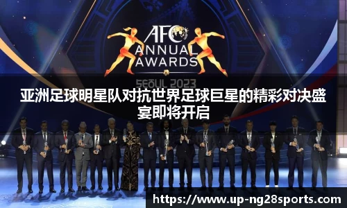 亚洲足球明星队对抗世界足球巨星的精彩对决盛宴即将开启