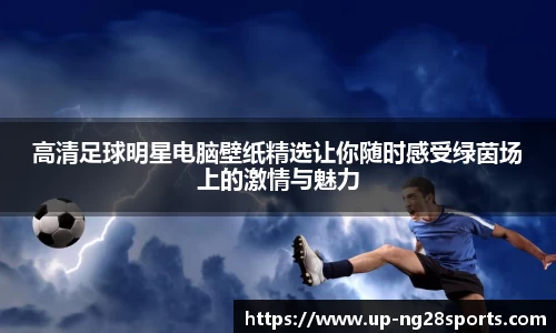 高清足球明星电脑壁纸精选让你随时感受绿茵场上的激情与魅力