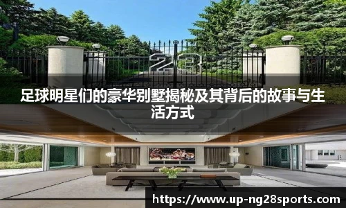 足球明星们的豪华别墅揭秘及其背后的故事与生活方式