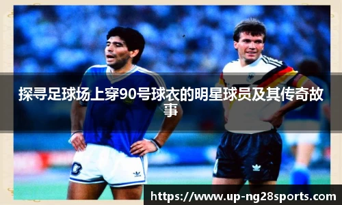 探寻足球场上穿90号球衣的明星球员及其传奇故事